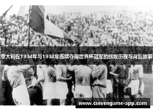 意大利在1934年与1938年连续夺得世界杯冠军的辉煌历程与背后故事