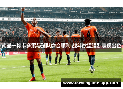 南基一称卡多索与球队磨合顺利 战斗欲望强烈表现出色