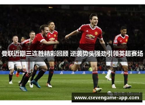曼联近期三连胜精彩回顾 逆袭势头强劲引领英超赛场