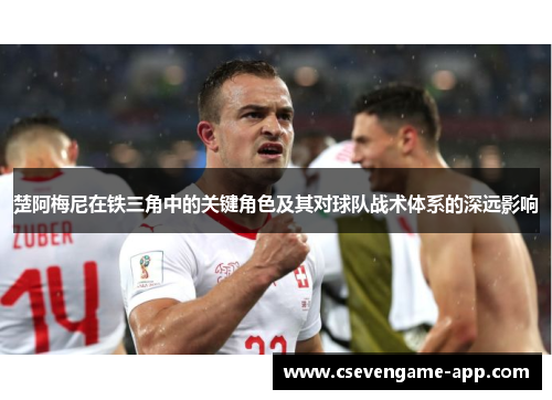 楚阿梅尼在铁三角中的关键角色及其对球队战术体系的深远影响