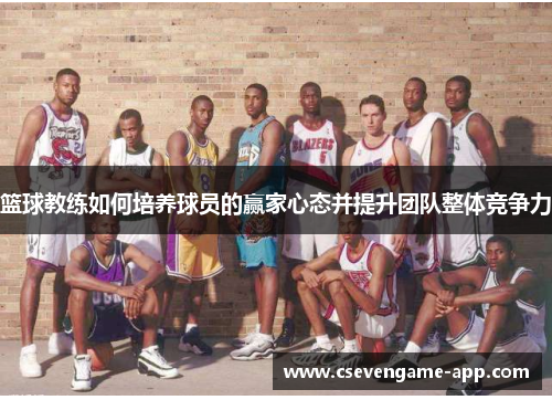 篮球教练如何培养球员的赢家心态并提升团队整体竞争力