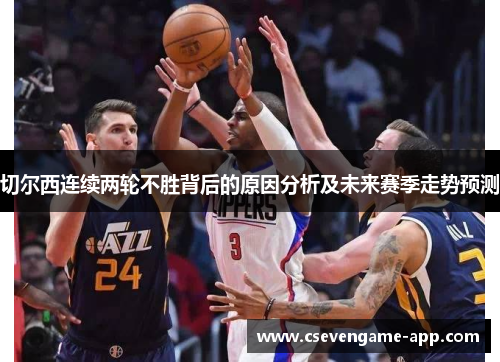 切尔西连续两轮不胜背后的原因分析及未来赛季走势预测