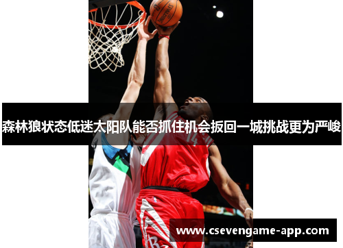 森林狼状态低迷太阳队能否抓住机会扳回一城挑战更为严峻