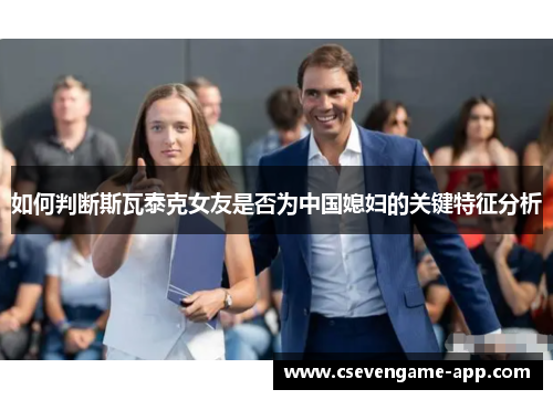 如何判断斯瓦泰克女友是否为中国媳妇的关键特征分析
