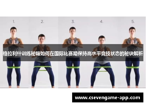 格拉利什训练秘籍如何在国际比赛期保持高水平竞技状态的秘诀解析