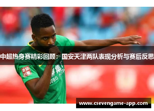 中超热身赛精彩回顾：国安天津两队表现分析与赛后反思