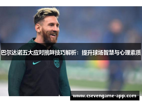 巴尔达诺五大应对挑衅技巧解析：提升球场智慧与心理素质