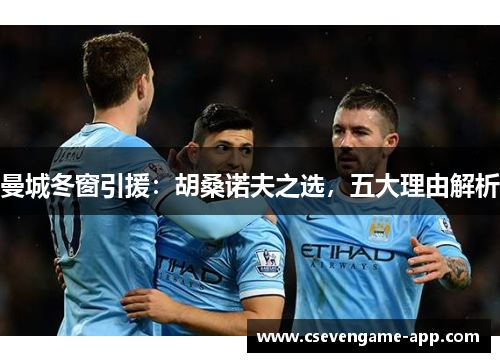 曼城冬窗引援：胡桑诺夫之选，五大理由解析