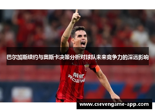 巴尔加斯续约与奥斯卡决策分析对球队未来竞争力的深远影响