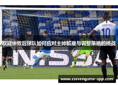 欧冠惨败后球队如何应对主帅解雇与调整策略的挑战