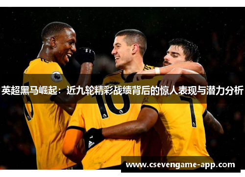 英超黑马崛起：近九轮精彩战绩背后的惊人表现与潜力分析
