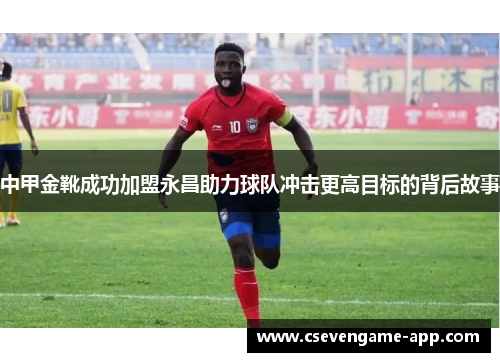 中甲金靴成功加盟永昌助力球队冲击更高目标的背后故事