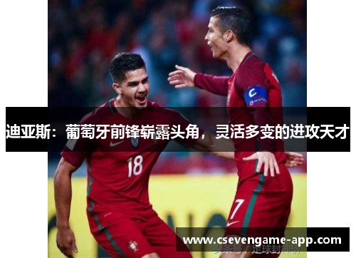 迪亚斯：葡萄牙前锋崭露头角，灵活多变的进攻天才