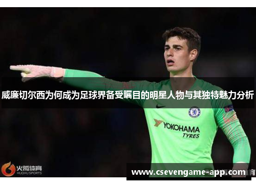威廉切尔西为何成为足球界备受瞩目的明星人物与其独特魅力分析