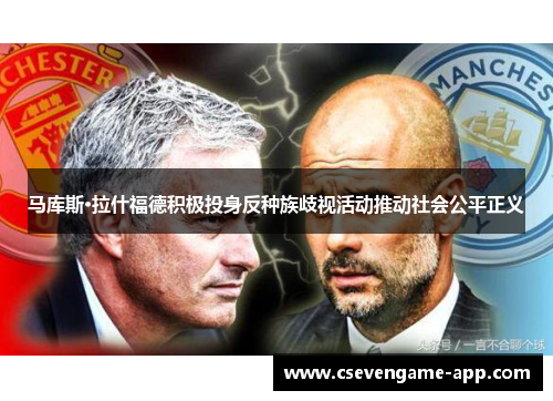 马库斯·拉什福德积极投身反种族歧视活动推动社会公平正义