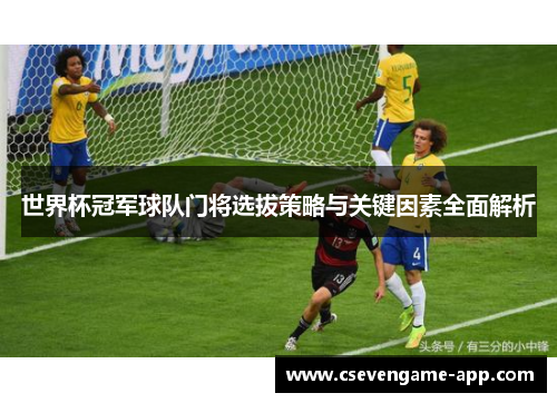 世界杯冠军球队门将选拔策略与关键因素全面解析