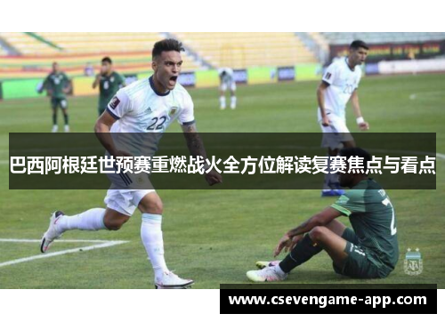 巴西阿根廷世预赛重燃战火全方位解读复赛焦点与看点
