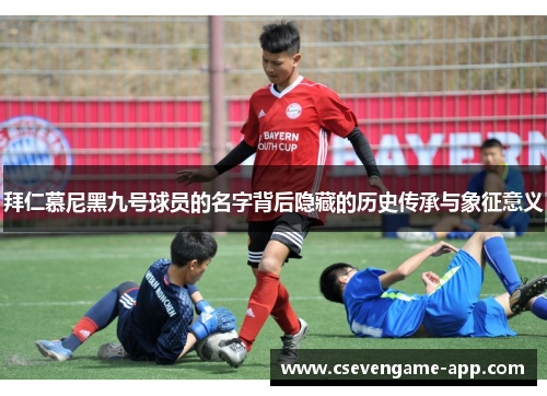 拜仁慕尼黑九号球员的名字背后隐藏的历史传承与象征意义