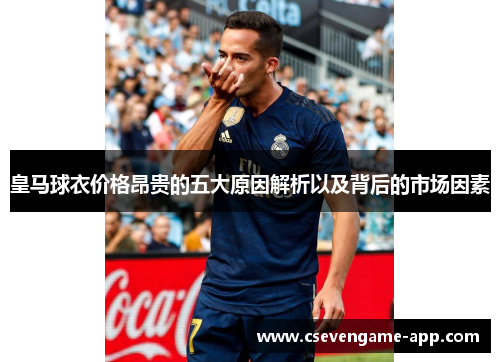 皇马球衣价格昂贵的五大原因解析以及背后的市场因素