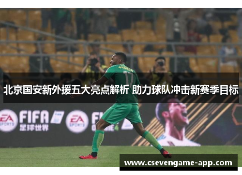 北京国安新外援五大亮点解析 助力球队冲击新赛季目标